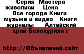 Серия “Мастера живописи“ › Цена ­ 300 - Все города Книги, музыка и видео » Книги, журналы   . Алтайский край,Белокуриха г.